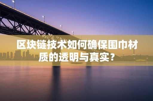 区块链技术如何确保围巾材质的透明与真实？
