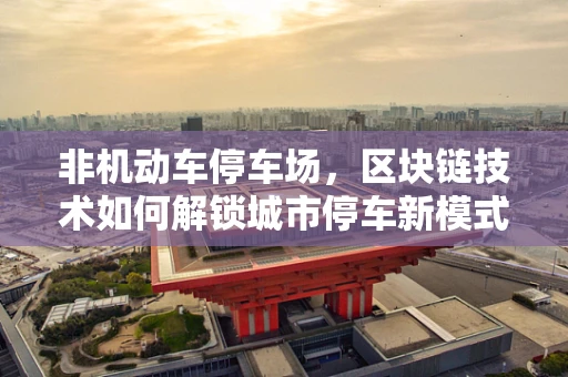非机动车停车场，区块链技术如何解锁城市停车新模式？