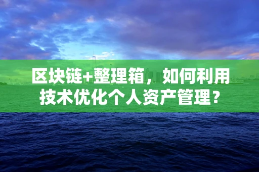 区块链+整理箱，如何利用技术优化个人资产管理？