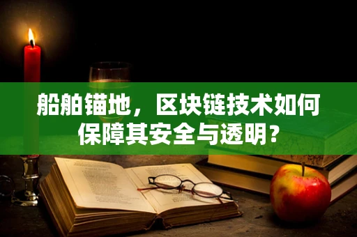 船舶锚地，区块链技术如何保障其安全与透明？