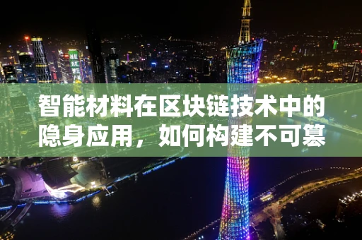 智能材料在区块链技术中的隐身应用，如何构建不可篡改的智能传感网络？
