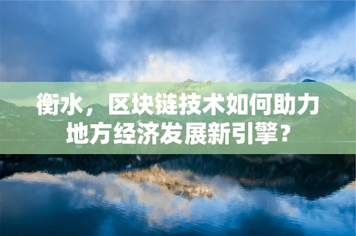衡水，区块链技术如何助力地方经济发展新引擎？