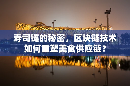 寿司链的秘密，区块链技术如何重塑美食供应链？
