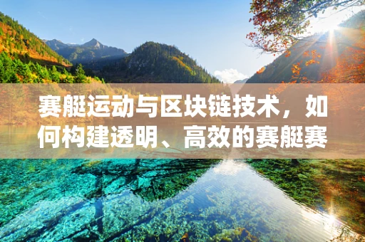赛艇运动与区块链技术，如何构建透明、高效的赛艇赛事管理系统？