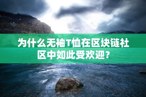 为什么无袖T恤在区块链社区中如此受欢迎？