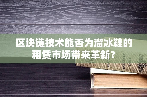 区块链技术能否为溜冰鞋的租赁市场带来革新？