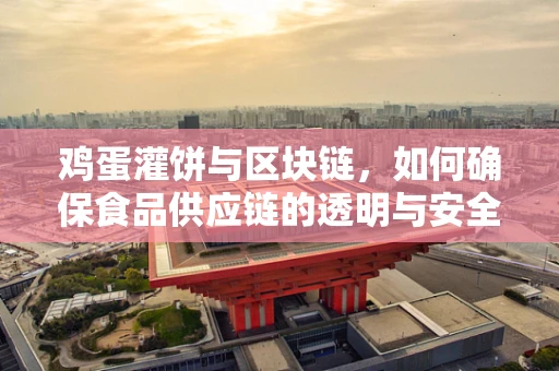 鸡蛋灌饼与区块链，如何确保食品供应链的透明与安全？
