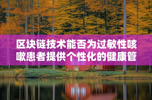 区块链技术能否为过敏性咳嗽患者提供个性化的健康管理方案？