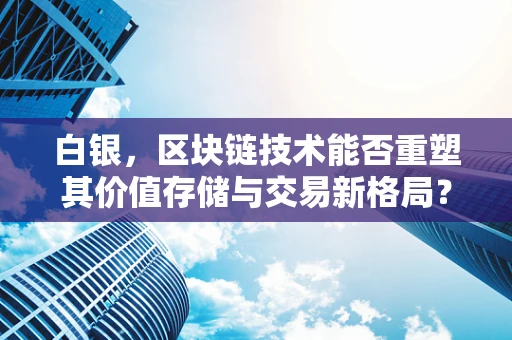 白银，区块链技术能否重塑其价值存储与交易新格局？