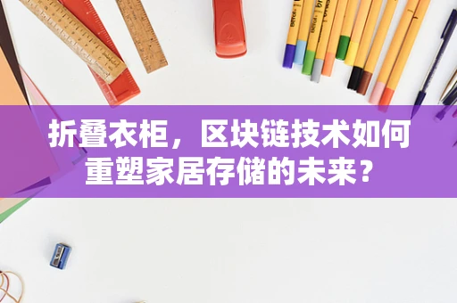 折叠衣柜，区块链技术如何重塑家居存储的未来？