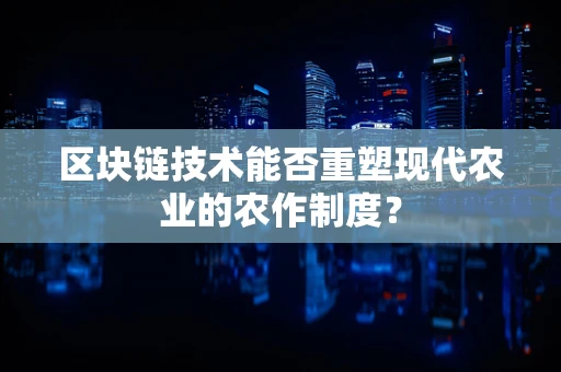 区块链技术能否重塑现代农业的农作制度？