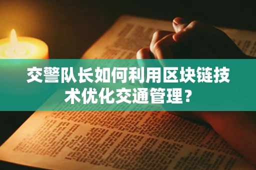 交警队长如何利用区块链技术优化交通管理？