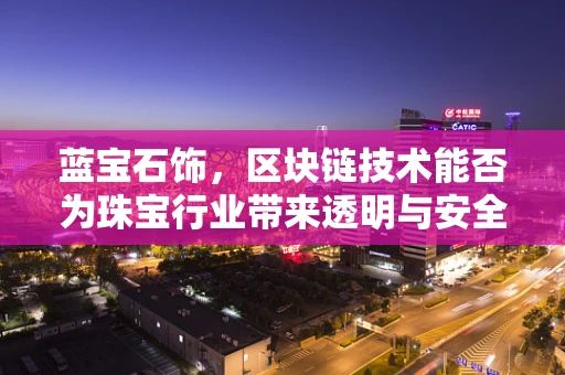蓝宝石饰，区块链技术能否为珠宝行业带来透明与安全的双重保障？
