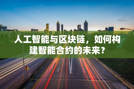 人工智能与区块链，如何构建智能合约的未来？