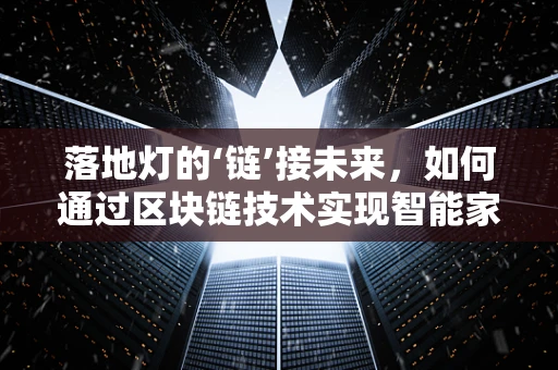 落地灯的‘链’接未来，如何通过区块链技术实现智能家居的透明与安全？