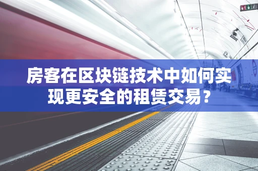 房客在区块链技术中如何实现更安全的租赁交易？