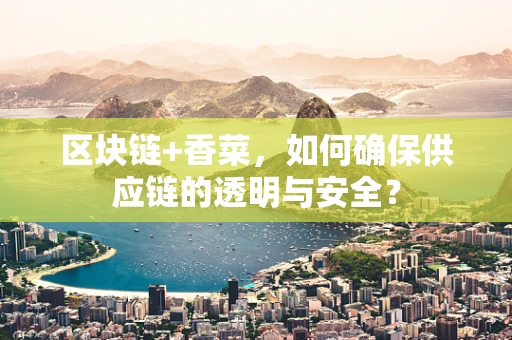 区块链+香菜，如何确保供应链的透明与安全？