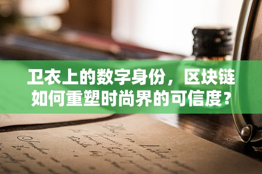 卫衣上的数字身份，区块链如何重塑时尚界的可信度？