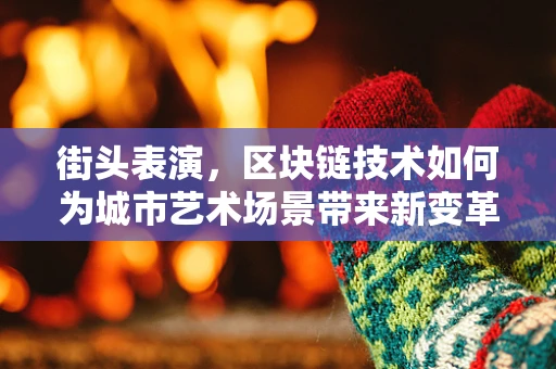 街头表演，区块链技术如何为城市艺术场景带来新变革？