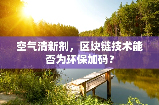 空气清新剂，区块链技术能否为环保加码？