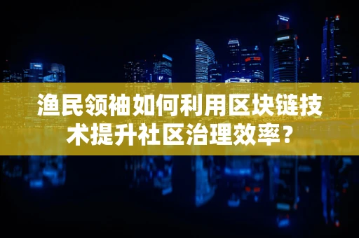 渔民领袖如何利用区块链技术提升社区治理效率？