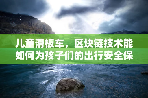 儿童滑板车，区块链技术能如何为孩子们的出行安全保驾护航？
