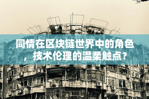 同情在区块链世界中的角色，技术伦理的温柔触点？