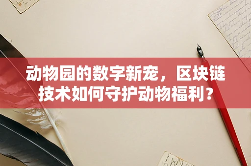 动物园的数字新宠，区块链技术如何守护动物福利？