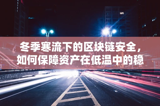 冬季寒流下的区块链安全，如何保障资产在低温中的稳定？
