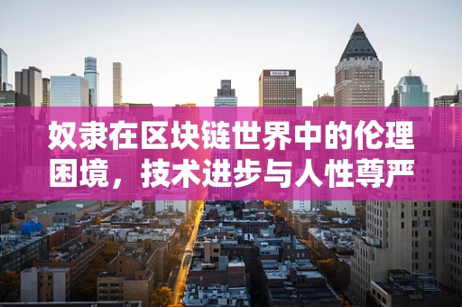 奴隶在区块链世界中的伦理困境，技术进步与人性尊严的博弈