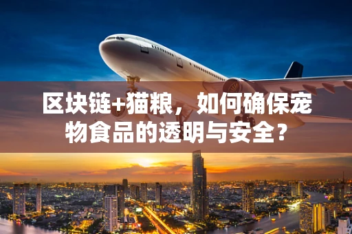 区块链+猫粮，如何确保宠物食品的透明与安全？