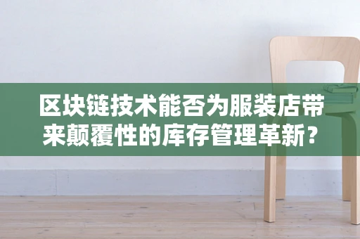 区块链技术能否为服装店带来颠覆性的库存管理革新？