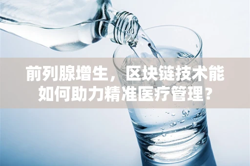 前列腺增生，区块链技术能如何助力精准医疗管理？