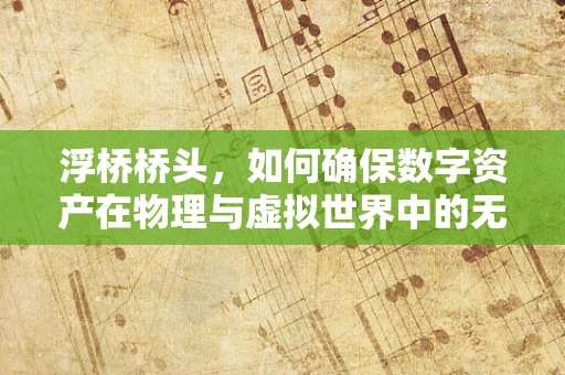 浮桥桥头，如何确保数字资产在物理与虚拟世界中的无缝对接？