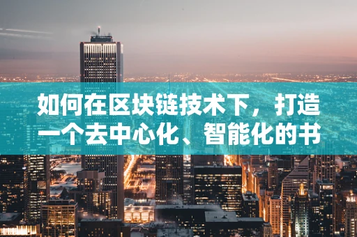 如何在区块链技术下，打造一个去中心化、智能化的书店书架？
