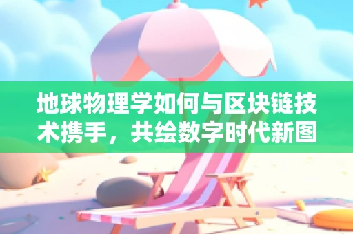 地球物理学如何与区块链技术携手，共绘数字时代新图景？