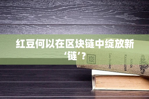 红豆何以在区块链中绽放新‘链’？