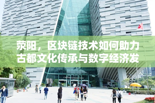 荥阳，区块链技术如何助力古都文化传承与数字经济发展？