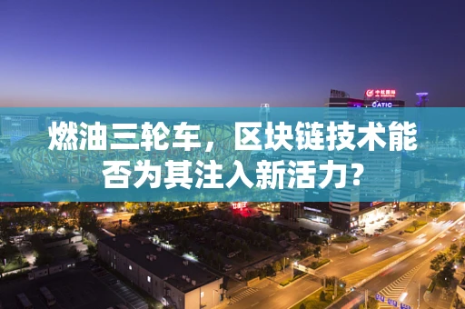 燃油三轮车，区块链技术能否为其注入新活力？