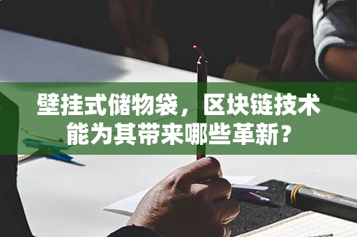 壁挂式储物袋，区块链技术能为其带来哪些革新？