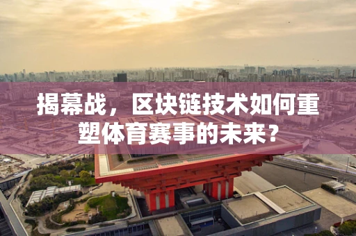 揭幕战，区块链技术如何重塑体育赛事的未来？