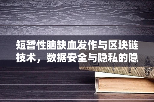 短暂性脑缺血发作与区块链技术，数据安全与隐私的隐秘联系