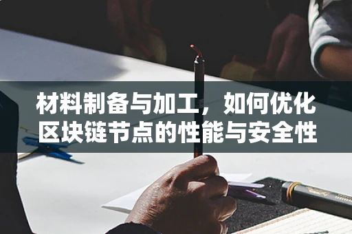 材料制备与加工，如何优化区块链节点的性能与安全性？