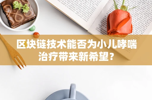 区块链技术能否为小儿哮喘治疗带来新希望？