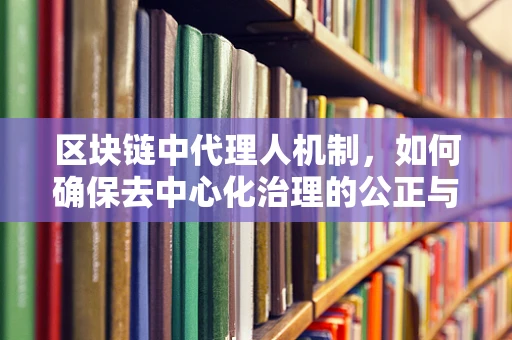 区块链中代理人机制，如何确保去中心化治理的公正与效率？