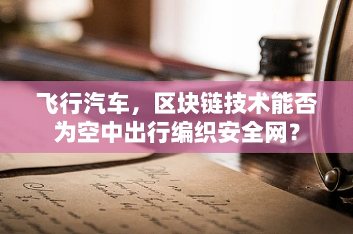 飞行汽车，区块链技术能否为空中出行编织安全网？