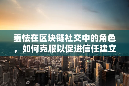 羞怯在区块链社交中的角色，如何克服以促进信任建立？