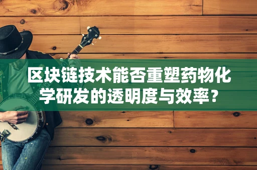 区块链技术能否重塑药物化学研发的透明度与效率？