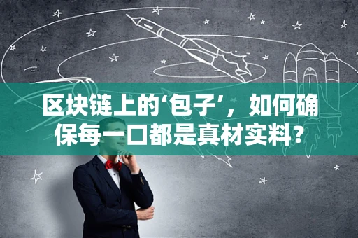 区块链上的‘包子’，如何确保每一口都是真材实料？