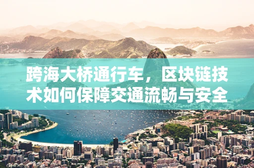 跨海大桥通行车，区块链技术如何保障交通流畅与安全？